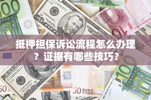 北京抵押担保诉讼流程怎么办理？证据有哪些技巧？