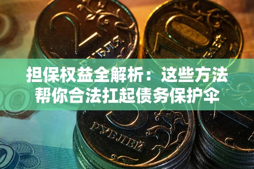 北京担保权益全解析：这些方法帮你合法扛起债务保护伞