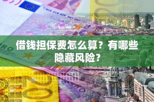 北京借钱担保费怎么算？有哪些隐藏风险？