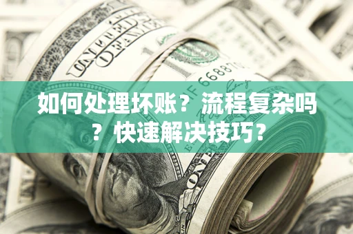 北京如何处理坏账？流程复杂吗？快速解决技巧？