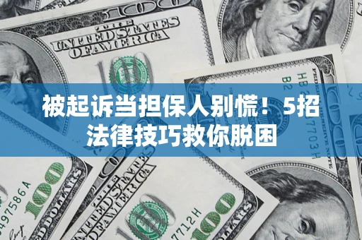 北京被起诉当担保人别慌！5招法律技巧救你脱困