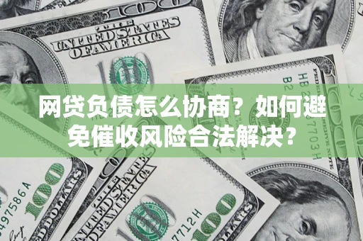 北京网贷负债怎么协商？如何避免催收风险合法解决？