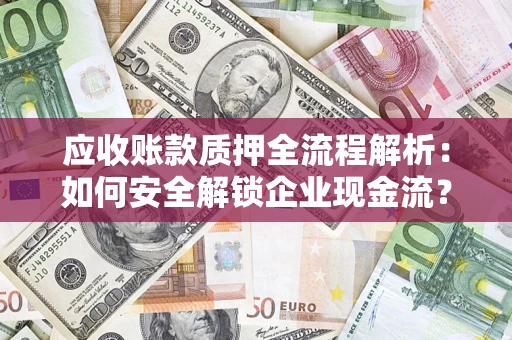 北京应收账款质押全流程解析：如何安全解锁企业现金流？