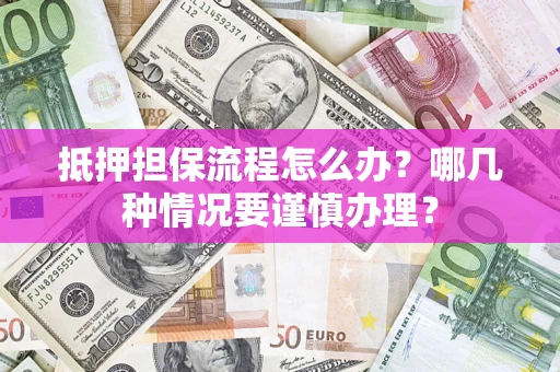 北京抵押担保流程怎么办？哪几种情况要谨慎办理？