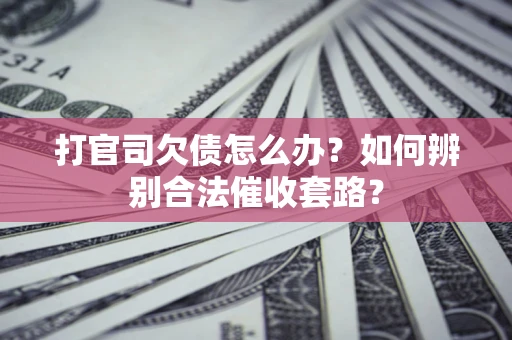 北京打官司欠债怎么办？如何辨别合法催收套路？