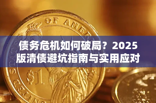 北京债务危机如何破局？2025版清债避坑指南与实用应对策略
