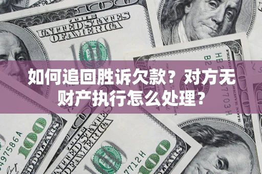 北京如何追回胜诉欠款？对方无财产执行怎么处理？
