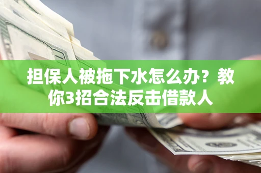 北京担保人被拖下水怎么办？教你3招合法反击借款人