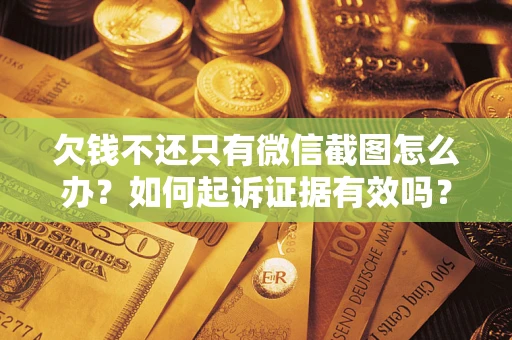 北京欠钱不还只有微信截图怎么办？如何起诉证据有效吗？