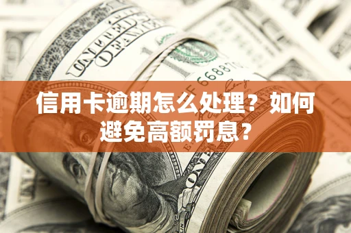 北京信用卡逾期怎么处理？如何避免高额罚息？