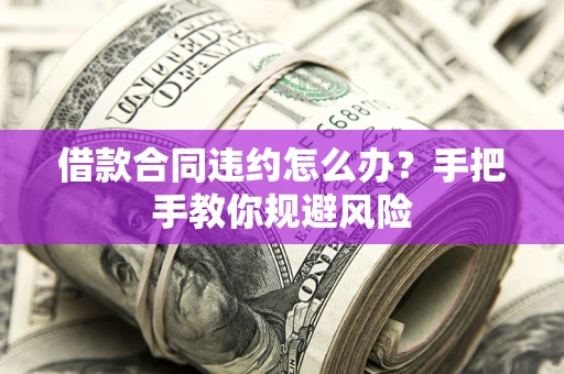 北京借款合同违约怎么办？手把手教你规避风险