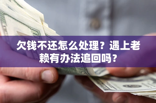 北京欠钱不还怎么处理？遇上老赖有办法追回吗？