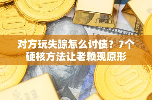 北京对方玩失踪怎么讨债？7个硬核方法让老赖现原形