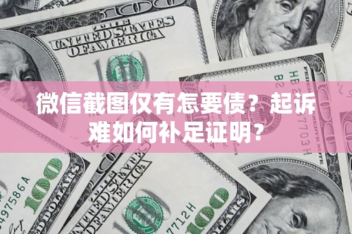 北京微信截图仅有怎要债？起诉难如何补足证明？