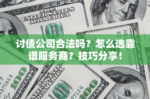 北京讨债公司合法吗？怎么选靠谱服务商？技巧分享！