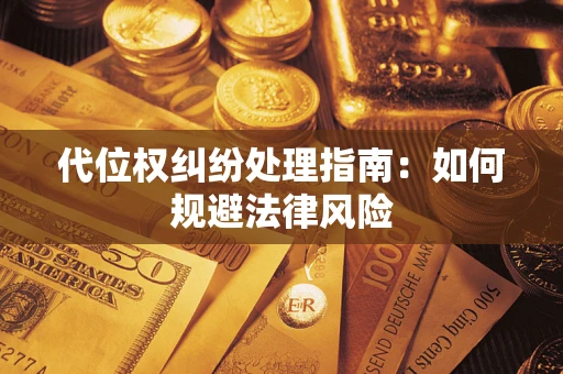 北京代位权纠纷处理指南:如何规避法律风险 北京代位权纠纷处理指南:如何规避法律风险