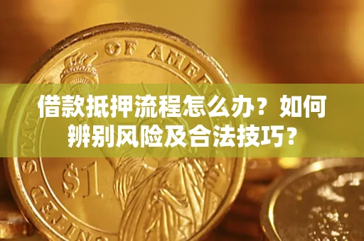 北京借款抵押流程怎么办？如何辨别风险及合法技巧？