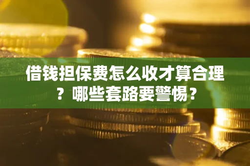 北京借钱担保费怎么收才算合理？哪些套路要警惕？