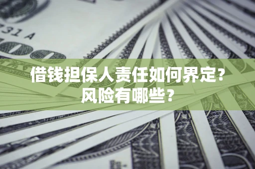 北京借钱担保人责任如何界定?风险有哪些? 北京借钱担保人责任如何界定?风险有哪些?