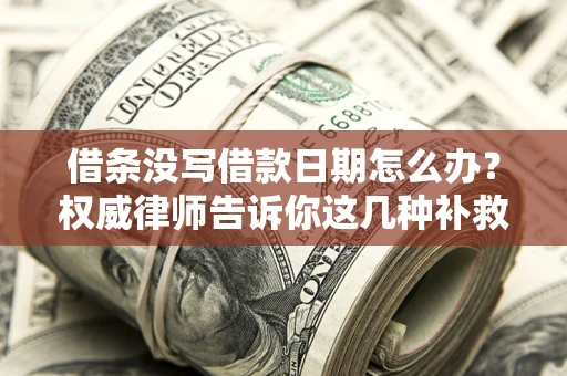北京借条没写借款日期怎么办？权威律师告诉你这几种补救方法！