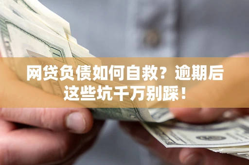 北京网贷负债如何自救？逾期后这些坑千万别踩！