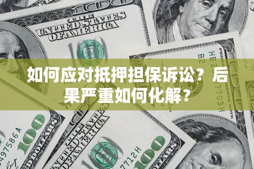 北京如何应对抵押担保诉讼？后果严重如何化解？