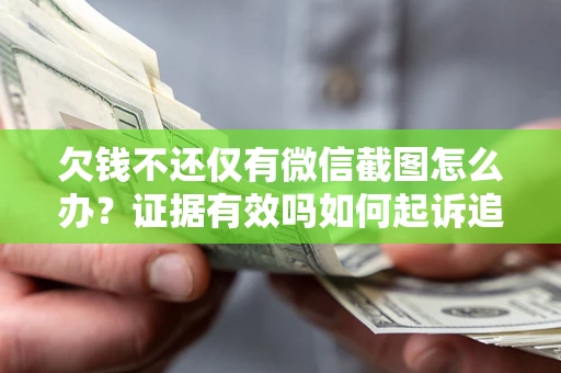 北京欠钱不还仅有微信截图怎么办？证据有效吗如何起诉追回欠款？