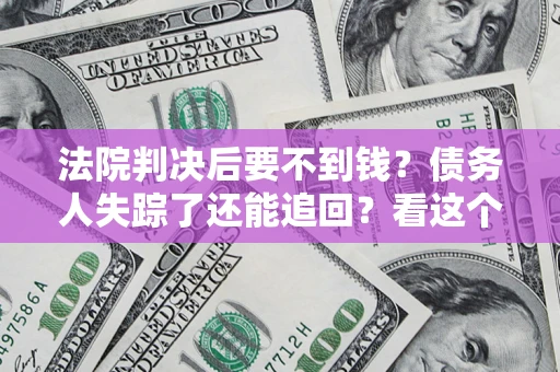 北京法院判决后要不到钱？债务人失踪了还能追回？看这个方法！