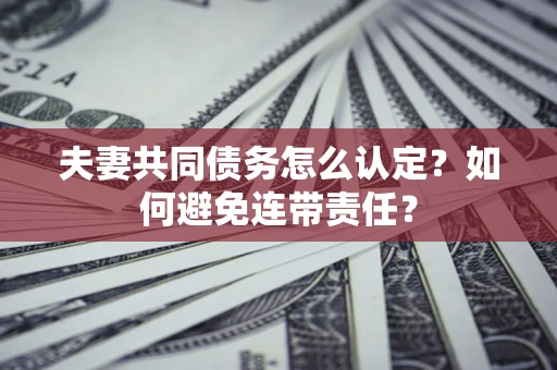 北京夫妻共同债务怎么认定？如何避免连带责任？