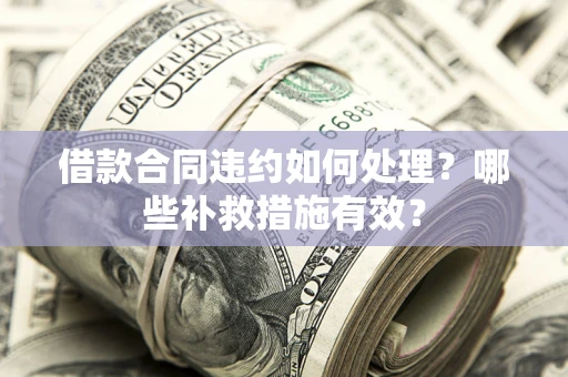 北京借款合同违约如何处理？哪些补救措施有效？
