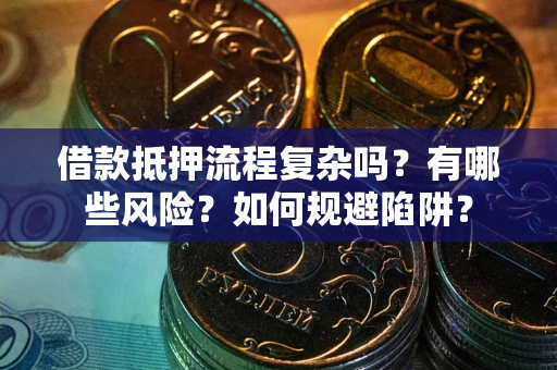 北京借款抵押流程复杂吗？有哪些风险？如何规避陷阱？