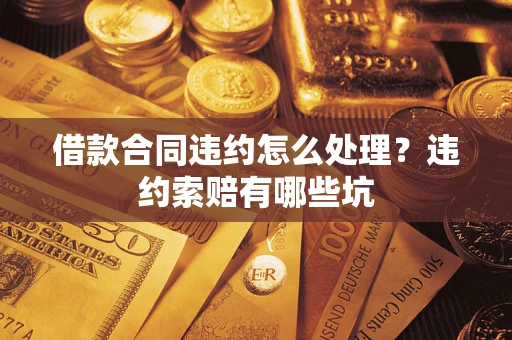 北京借款合同违约怎么处理？违约索赔有哪些坑