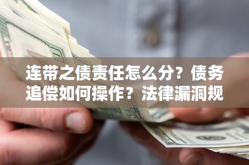北京连带之债责任怎么分？债务追偿如何操作？法律漏洞规避指南