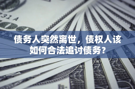 北京债务人突然离世，债权人该如何合法追讨债务？