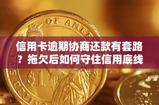 北京信用卡逾期协商还款有套路？拖欠后如何守住信用底线？
