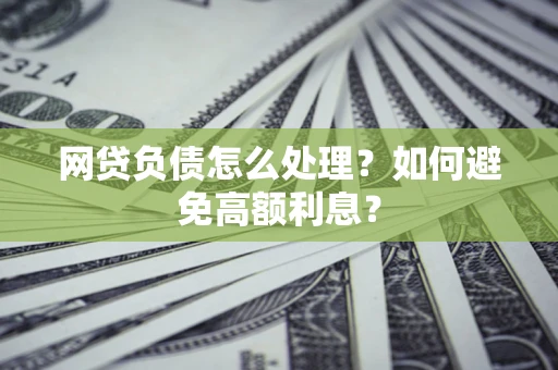 北京网贷负债怎么处理？如何避免高额利息？
