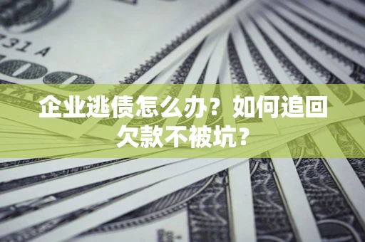 北京企业逃债怎么办？如何追回欠款不被坑？