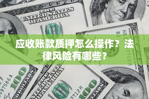 北京应收账款质押怎么操作？法律风险有哪些？