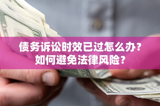 北京债务诉讼时效已过怎么办？如何避免法律风险？