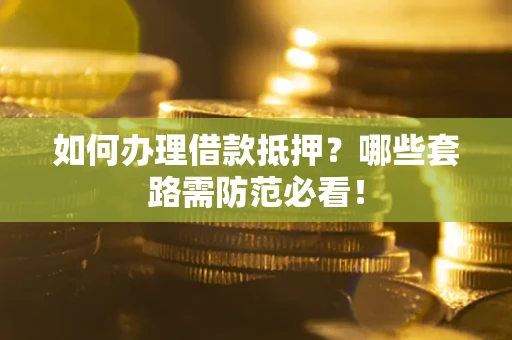 北京如何办理借款抵押？哪些套路需防范必看！