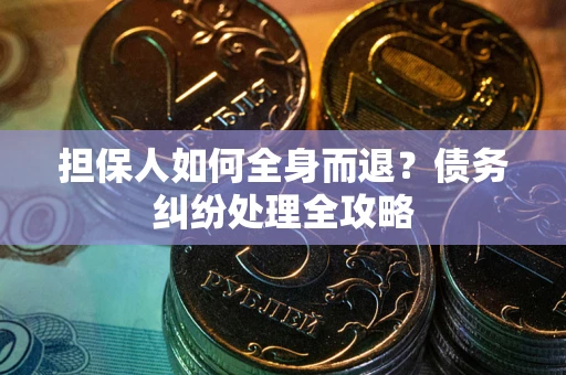 北京担保人如何全身而退？债务纠纷处理全攻略