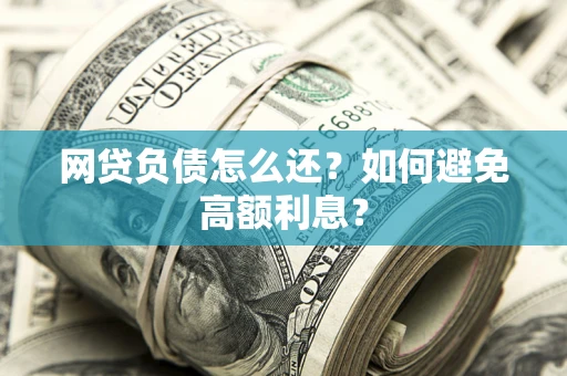 北京网贷负债怎么还？如何避免高额利息？