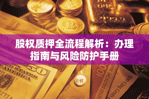 北京股权质押全流程解析：办理指南与风险防护手册