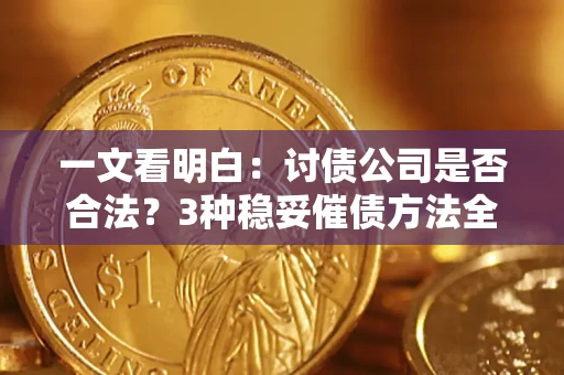 北京一文看明白：讨债公司是否合法？3种稳妥催债方法全解析
