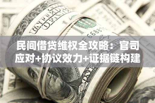北京民间借贷维权全攻略：官司应对+协议效力+证据链构建指南