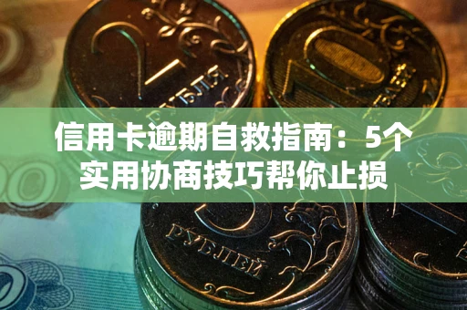 北京信用卡逾期自救指南：5个实用协商技巧帮你止损
