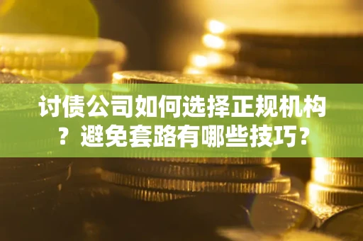 北京讨债公司如何选择正规机构？避免套路有哪些技巧？