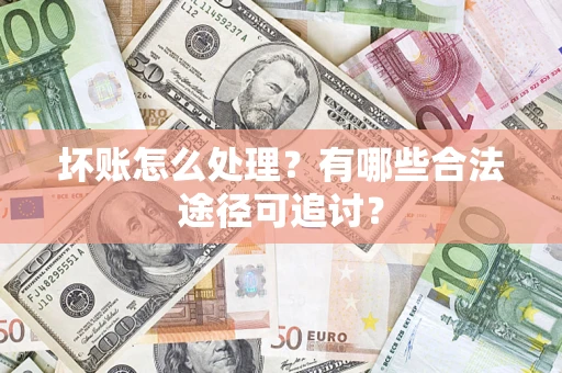北京坏账怎么处理？有哪些合法途径可追讨？