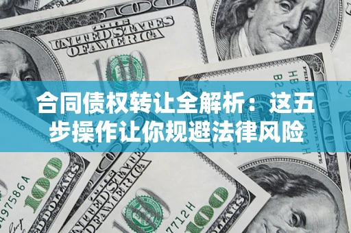 北京合同债权转让全解析：这五步操作让你规避法律风险