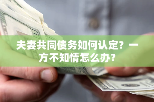 北京夫妻共同债务如何认定？一方不知情怎么办？